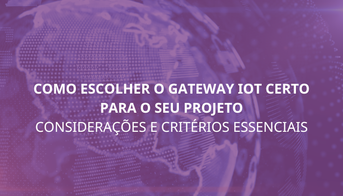 Como escolher o Gateway IoT certo para o seu projeto: considerações e critérios essenciais